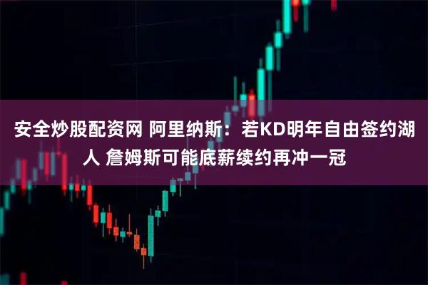 安全炒股配资网 阿里纳斯：若KD明年自由签约湖人 詹姆斯可能底薪续约再冲一冠