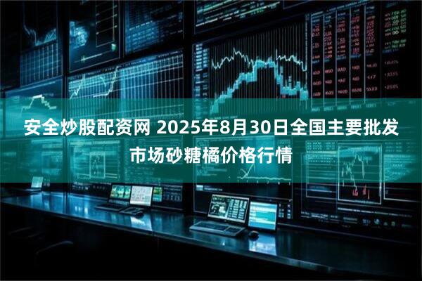 安全炒股配资网 2025年8月30日全国主要批发市场砂糖橘价格行情