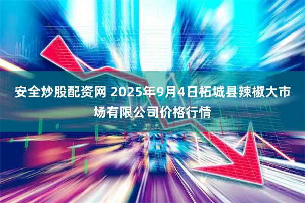 安全炒股配资网 2025年9月4日柘城县辣椒大市场有限公司价格行情