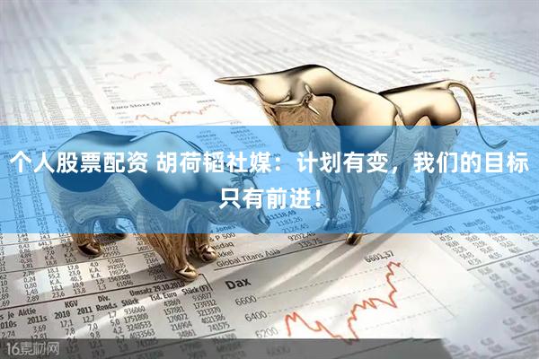 个人股票配资 胡荷韬社媒：计划有变，我们的目标只有前进！
