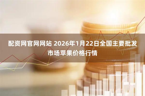 配资网官网网站 2026年1月22日全国主要批发市场苹果价格行情