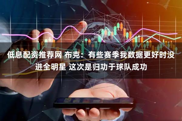 低息配资推荐网 布克：有些赛季我数据更好时没进全明星 这次是归功于球队成功