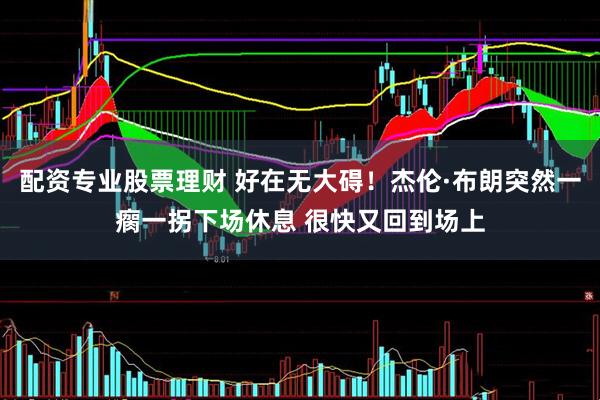 配资专业股票理财 好在无大碍！杰伦·布朗突然一瘸一拐下场休息 很快又回到场上