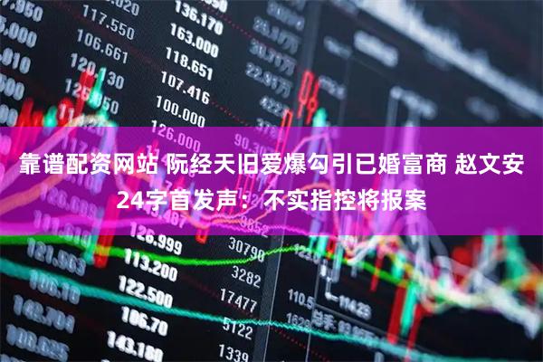靠谱配资网站 阮经天旧爱爆勾引已婚富商 赵文安24字首发声：不实指控将报案