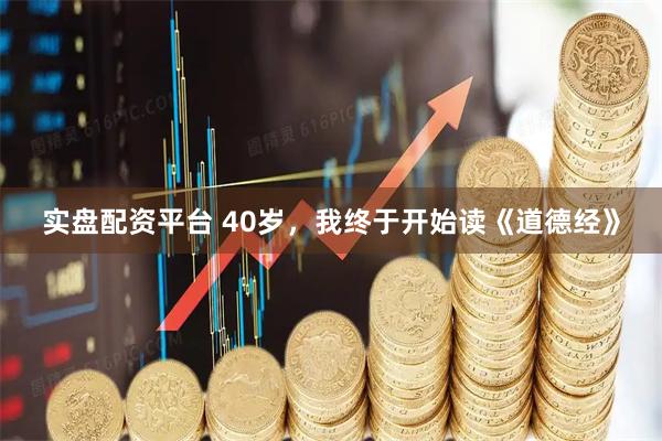 实盘配资平台 40岁，我终于开始读《道德经》