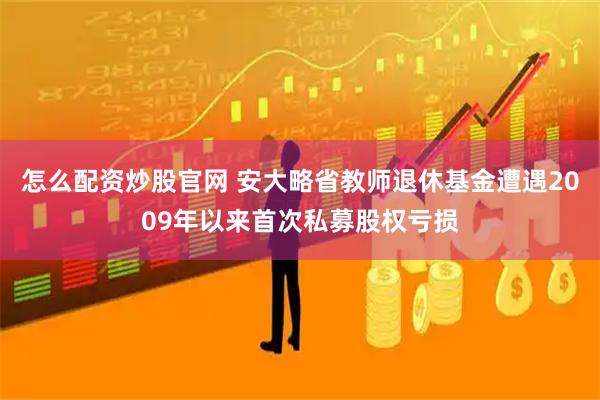 怎么配资炒股官网 安大略省教师退休基金遭遇2009年以来首次私募股权亏损