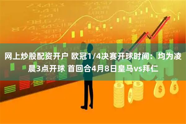 网上炒股配资开户 欧冠1/4决赛开球时间：均为凌晨3点开球 首回合4月8日皇马vs拜仁