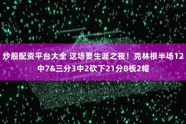 炒股配资平台大全 这场要生涯之夜！克林根半场12中7&三分3中2砍下21分8板2帽