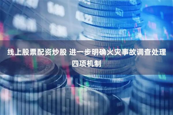 线上股票配资炒股 进一步明确火灾事故调查处理四项机制