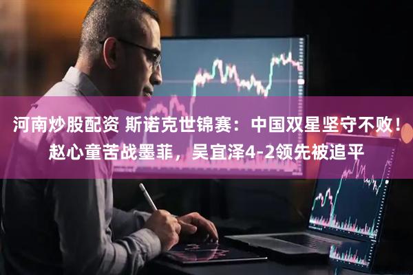 河南炒股配资 斯诺克世锦赛：中国双星坚守不败！赵心童苦战墨菲，吴宜泽4-2领先被追平